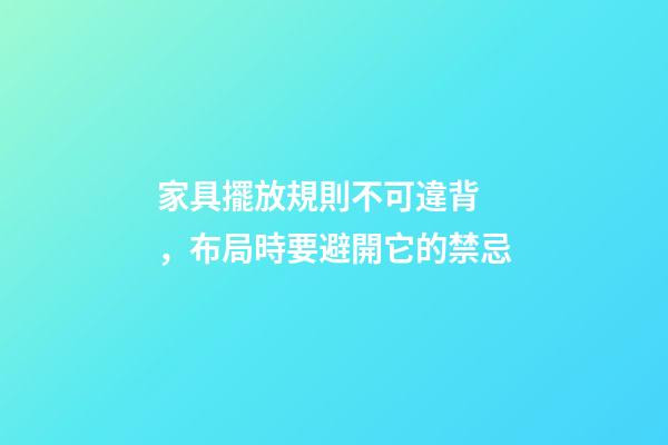 家具擺放規則不可違背，布局時要避開它的禁忌
